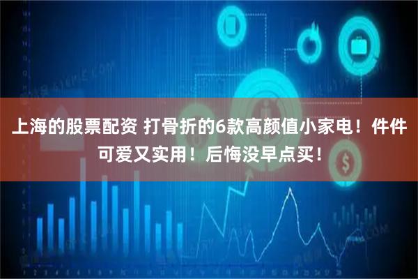 上海的股票配资 打骨折的6款高颜值小家电！件件可爱又实用！后悔没早点买！