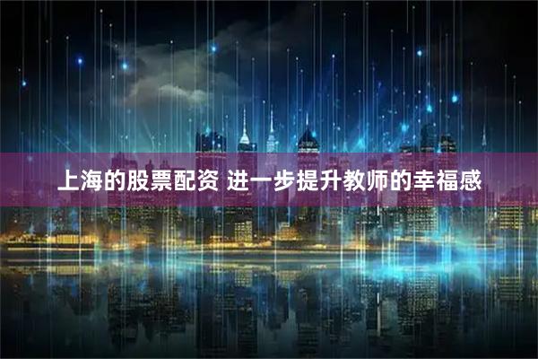 上海的股票配资 进一步提升教师的幸福感