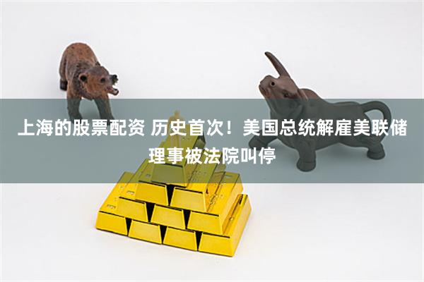 上海的股票配资 历史首次！美国总统解雇美联储理事被法院叫停