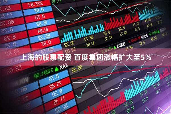 上海的股票配资 百度集团涨幅扩大至5%