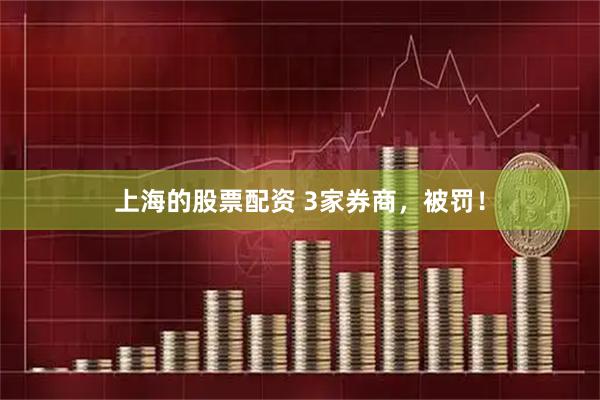 上海的股票配资 3家券商，被罚！