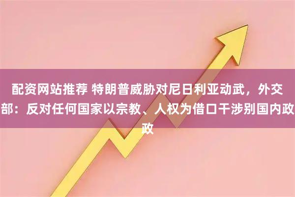配资网站推荐 特朗普威胁对尼日利亚动武,外交部:反对任何国家以宗教、人权为借口干涉别国内政
