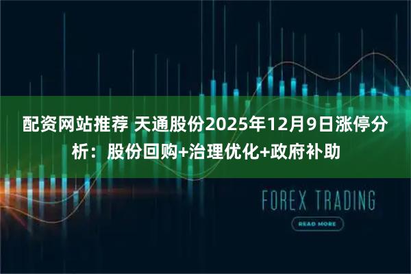 配资网站推荐 天通股份2025年12月9日涨停分析：股份回购+治理优化+政府补助