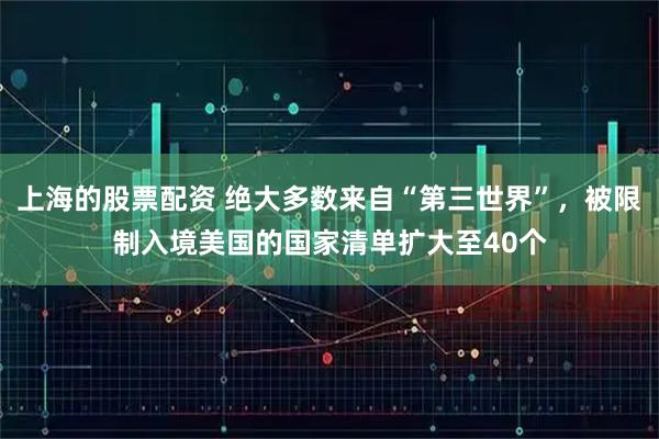 上海的股票配资 绝大多数来自“第三世界”,被限制入境美国的国家清单扩大至40个