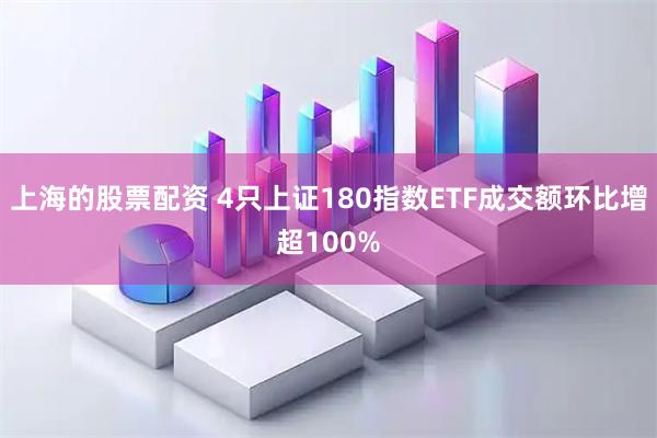 上海的股票配资 4只上证180指数ETF成交额环比增超100%