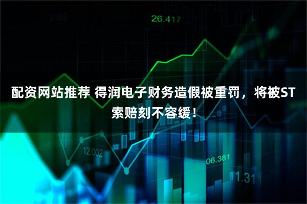 配资网站推荐 得润电子财务造假被重罚，将被ST索赔刻不容缓！