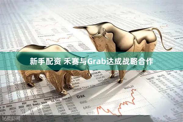 新手配资 禾赛与Grab达成战略合作