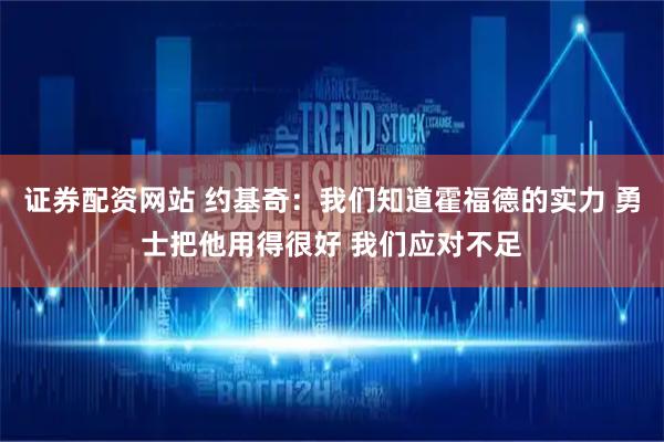 证券配资网站 约基奇：我们知道霍福德的实力 勇士把他用得很好 我们应对不足