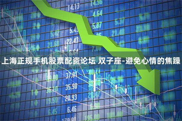 上海正规手机股票配资论坛 双子座-避免心情的焦躁