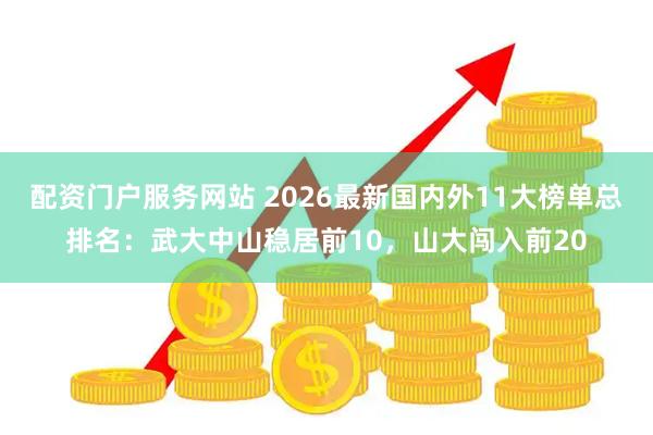 配资门户服务网站 2026最新国内外11大榜单总排名：武大中山稳居前10，山大闯入前20