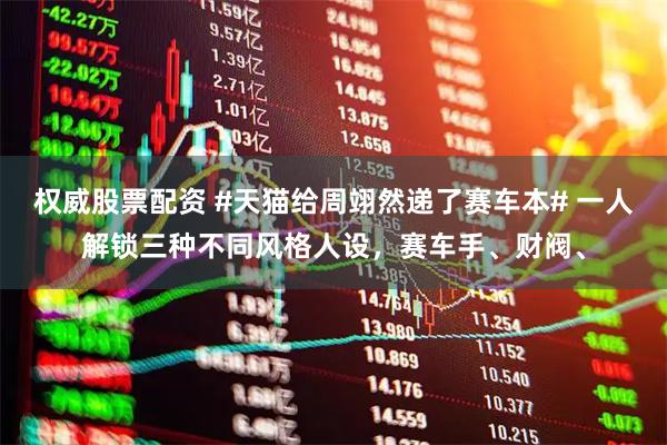 权威股票配资 #天猫给周翊然递了赛车本# 一人解锁三种不同风格人设，赛车手、财阀、